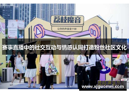 赛事直播中的社交互动与情感认同打造粉丝社区文化